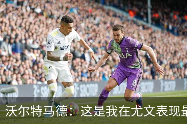 沃尔特马德：这是我在尤文表现最佳的一场，但还有提升空间